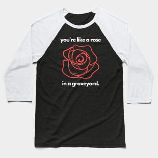 You're Like a Rose In a Graveyard. Baseball T-Shirt